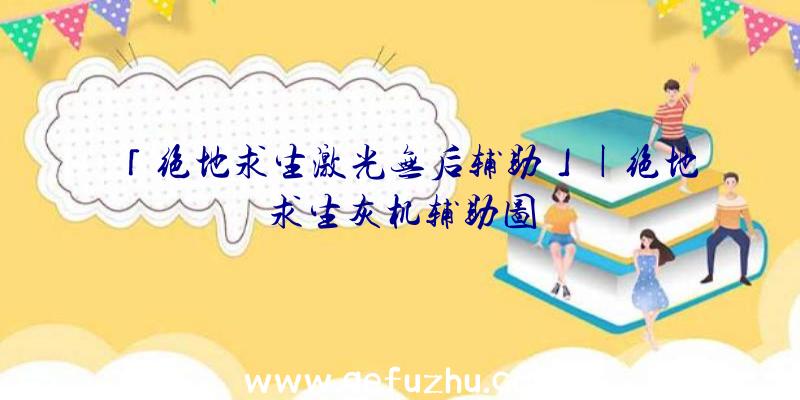 「绝地求生激光无后辅助」|绝地求生灰机辅助图